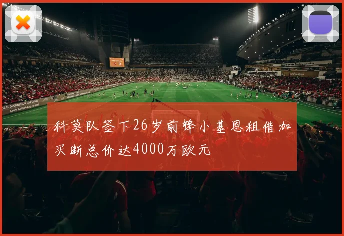 科莫队签下26岁前锋小基恩租借加买断总价达4000万欧元