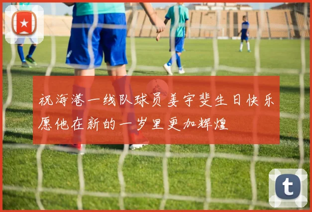 祝海港一线队球员姜宇斐生日快乐愿他在新的一岁里更加辉煌