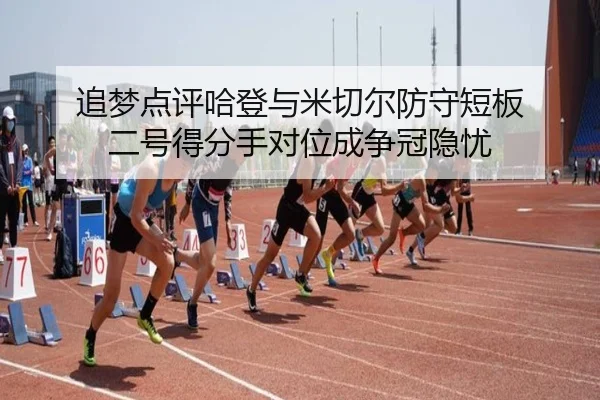 追梦点评哈登与米切尔防守短板 二号得分手对位成争冠隐忧（3377app）