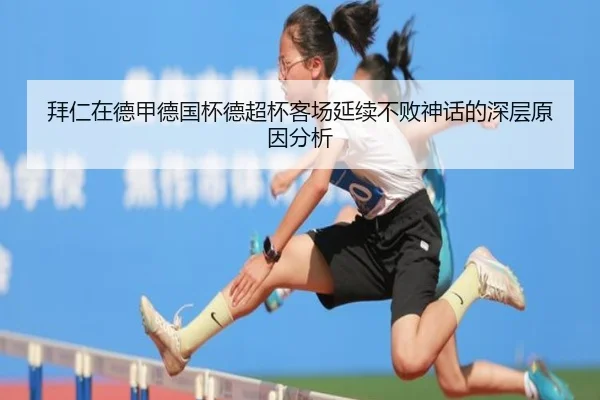 拜仁在德甲德国杯德超杯客场延续不败神话的深层原因分析（3377app）