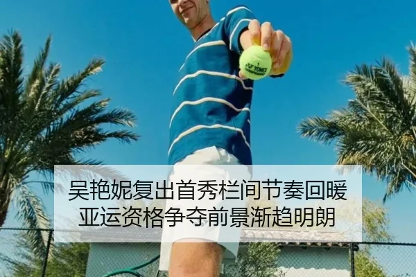 吴艳妮复出首秀栏间节奏回暖 亚运资格争夺前景渐趋明朗 - 3377app
